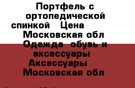 Портфель с ортопедической спинкой › Цена ­ 2 000 - Московская обл. Одежда, обувь и аксессуары » Аксессуары   . Московская обл.